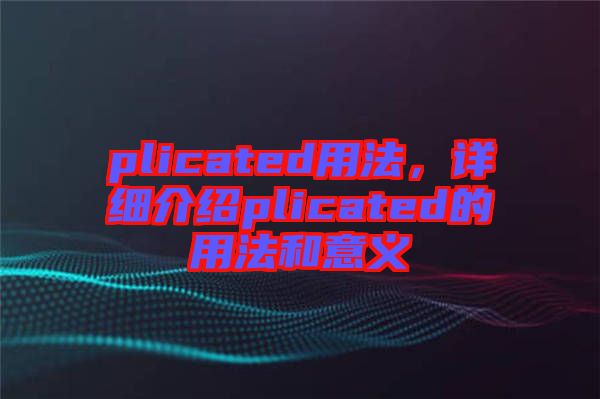 plicated用法，詳細(xì)介紹plicated的用法和意義
