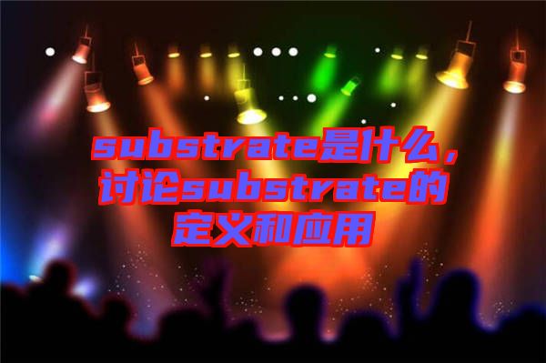substrate是什么，討論substrate的定義和應(yīng)用