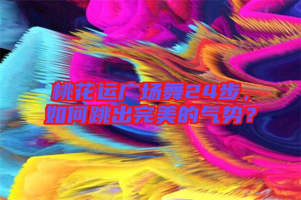 桃花運(yùn)廣場舞24步，如何跳出完美的氣勢？