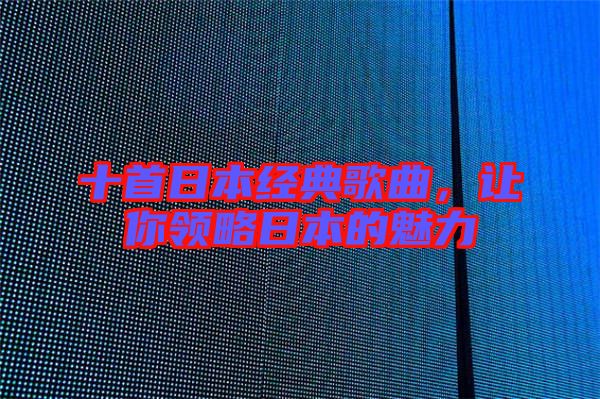 十首日本經(jīng)典歌曲，讓你領(lǐng)略日本的魅力