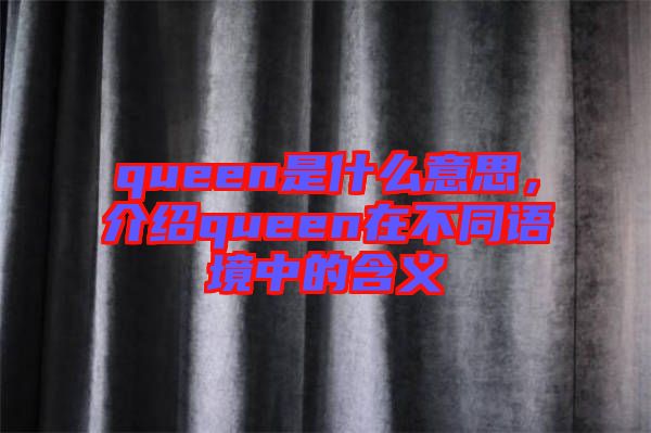 queen是什么意思，介紹queen在不同語境中的含義