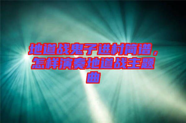 地道戰(zhàn)鬼子進村簡譜，怎樣演奏地道戰(zhàn)主題曲
