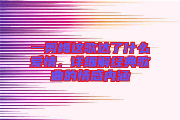一剪梅這歌達了什么愛情，詳細解經(jīng)典歌曲的情感內(nèi)涵