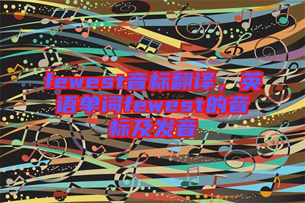 fewest音標(biāo)翻譯，英語單詞fewest的音標(biāo)及發(fā)音