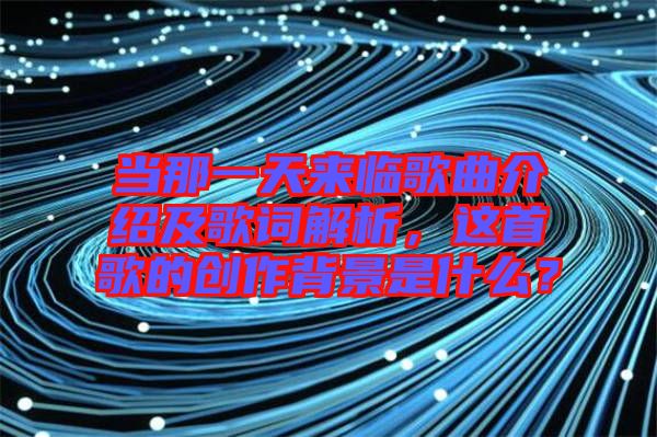 當(dāng)那一天來臨歌曲介紹及歌詞解析，這首歌的創(chuàng)作背景是什么？
