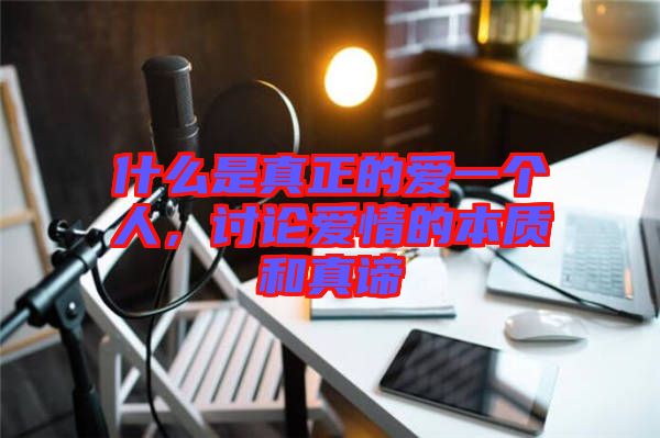什么是真正的愛一個(gè)人，討論愛情的本質(zhì)和真諦