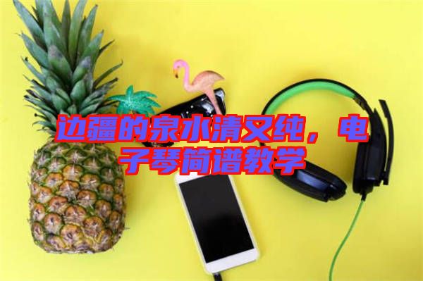 邊疆的泉水清又純，電子琴簡譜教學(xué)