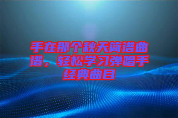 手在那個(gè)秋天簡(jiǎn)譜曲譜，輕松學(xué)習(xí)彈唱手經(jīng)典曲目