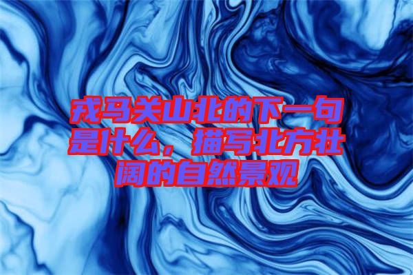 戎馬關(guān)山北的下一句是什么，描寫北方壯闊的自然景觀