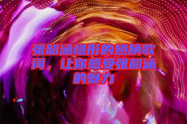張韶涵隱形的翅膀歌詞，讓你感受張韶涵的魅力