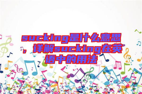 sucking是什么意思，詳解sucking在英語(yǔ)中的用法