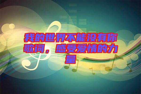 我的世界不能沒有你歌詞，感受愛情的力量