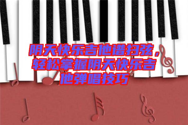 陰天快樂(lè)吉他譜掃弦，輕松掌握陰天快樂(lè)吉他彈唱技巧
