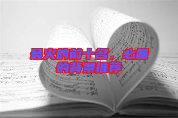 最火的前十名，必備的背景推薦
