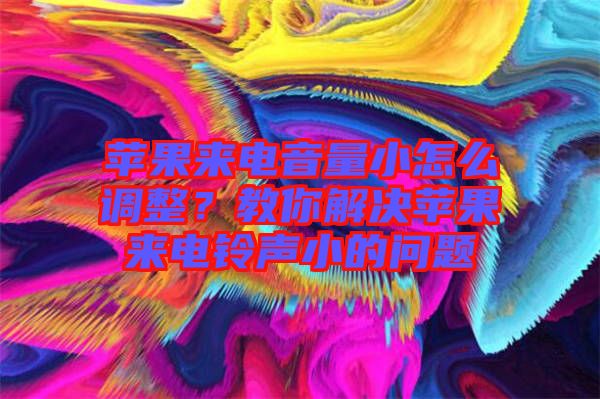 蘋果來電音量小怎么調(diào)整？教你解決蘋果來電鈴聲小的問題