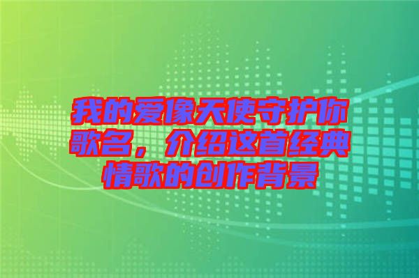 我的愛像天使守護(hù)你歌名，介紹這首經(jīng)典情歌的創(chuàng)作背景