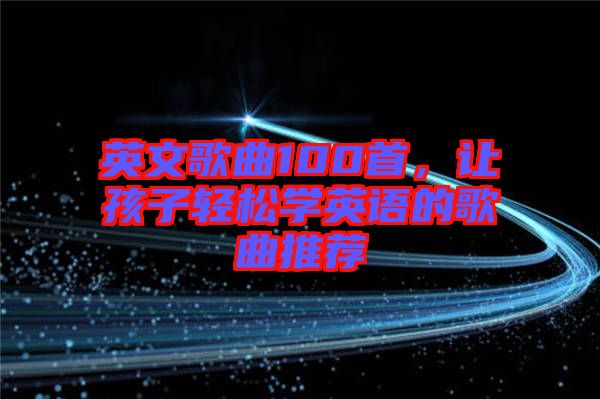 英文歌曲100首，讓孩子輕松學(xué)英語的歌曲推薦