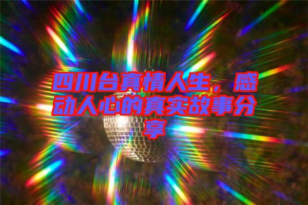四川臺真情人生，感動人心的真實故事分享
