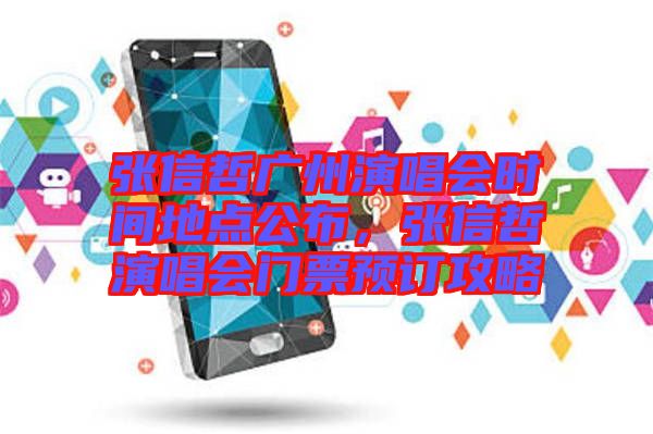 張信哲廣州演唱會(huì)時(shí)間地點(diǎn)公布，張信哲演唱會(huì)門(mén)票預(yù)訂攻略