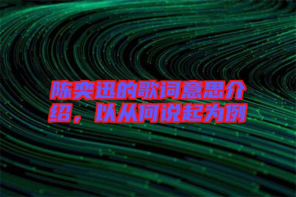 陳奕迅的歌詞意思介紹，以從何說起為例