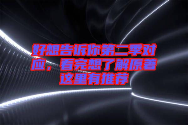 好想告訴你第二季對(duì)應(yīng)，看完想了解原著這里有推薦