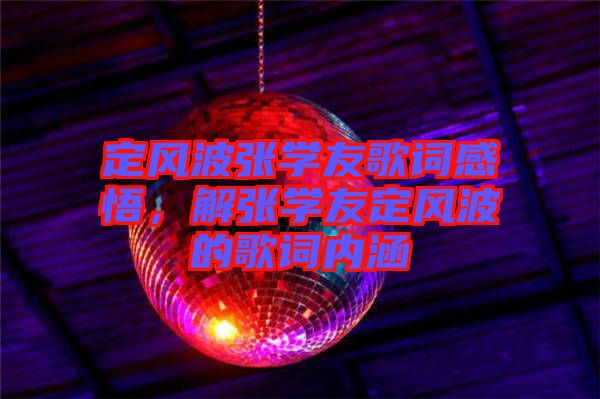 定風(fēng)波張學(xué)友歌詞感悟，解張學(xué)友定風(fēng)波的歌詞內(nèi)涵