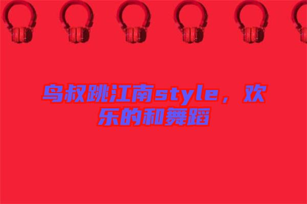 鳥(niǎo)叔跳江南style，歡樂(lè)的和舞蹈