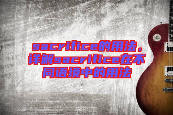 sacrifice的用法，詳解sacrifice在不同語境中的用法