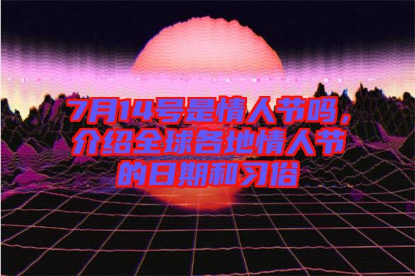 7月14號是情人節(jié)嗎，介紹全球各地情人節(jié)的日期和習(xí)俗