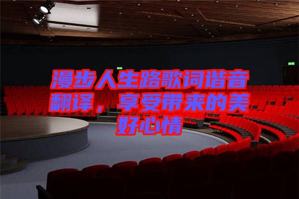 漫步人生路歌詞諧音翻譯，享受帶來的美好心情