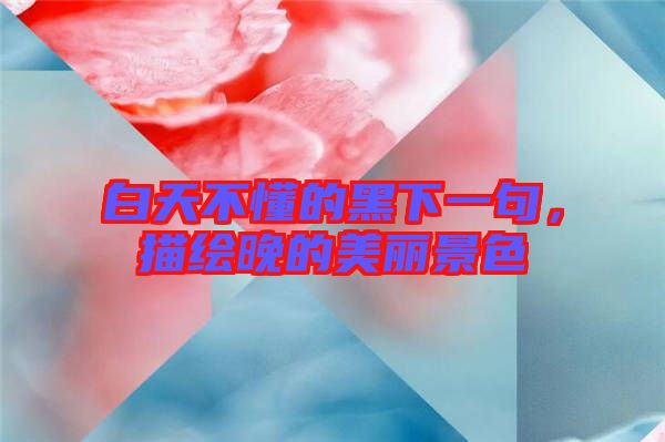 白天不懂的黑下一句，描繪晚的美麗景色