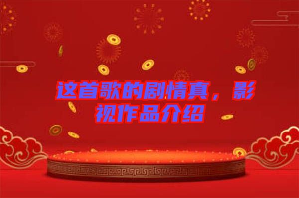 囍這首歌的劇情真，影視作品介紹