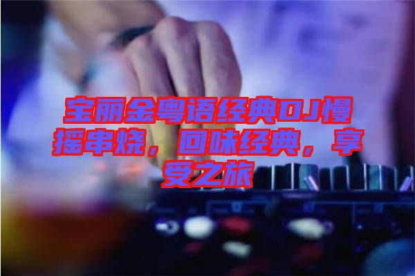 寶麗金粵語經典DJ慢搖串燒，回味經典，享受之旅