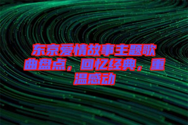 東京愛情故事主題歌曲盤點，回憶經(jīng)典，重溫感動