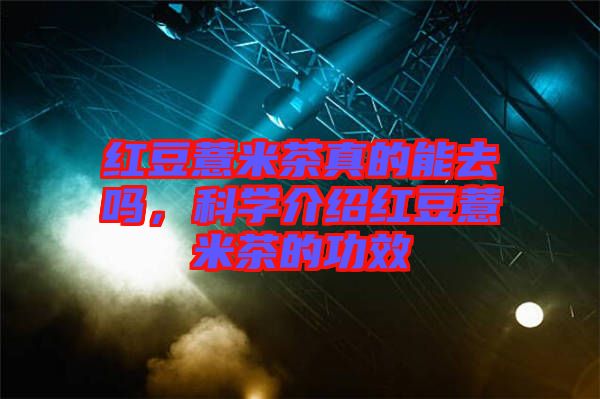 紅豆薏米茶真的能去嗎，科學(xué)介紹紅豆薏米茶的功效