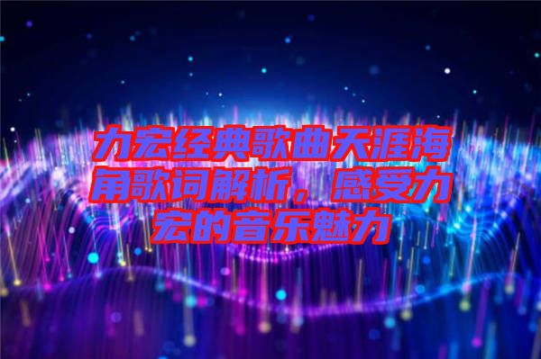 力宏經(jīng)典歌曲天涯海角歌詞解析，感受力宏的音樂(lè)魅力