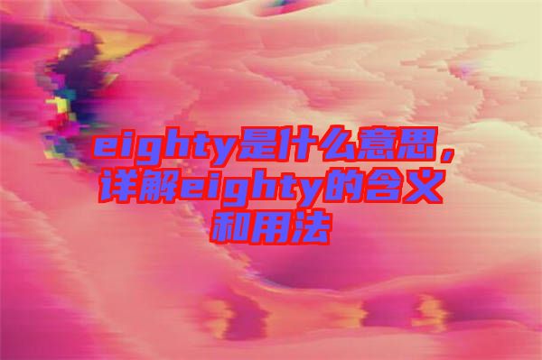 eighty是什么意思，詳解eighty的含義和用法