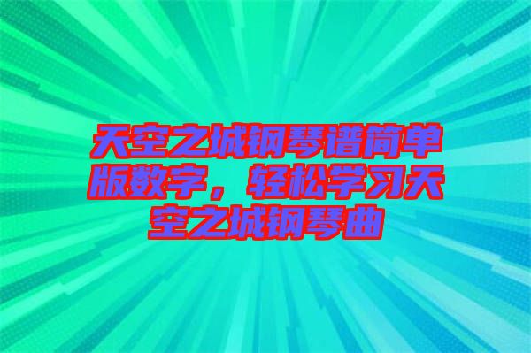 天空之城鋼琴譜簡(jiǎn)單版數(shù)字，輕松學(xué)習(xí)天空之城鋼琴曲