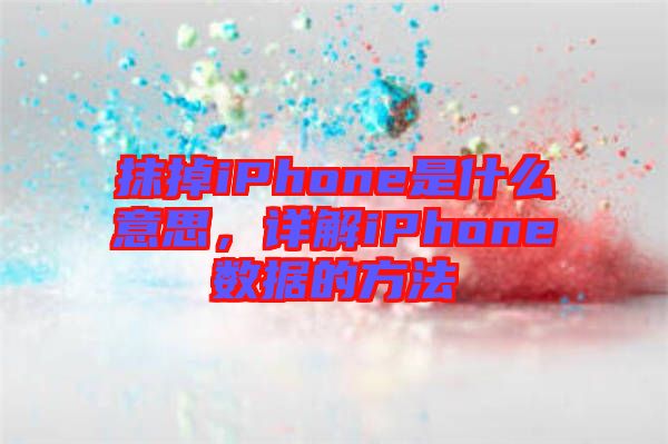 抹掉iPhone是什么意思，詳解iPhone數(shù)據(jù)的方法