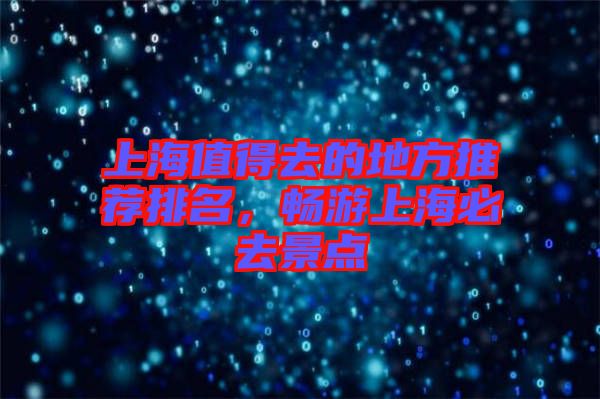 上海值得去的地方推薦排名，暢游上海必去景點(diǎn)