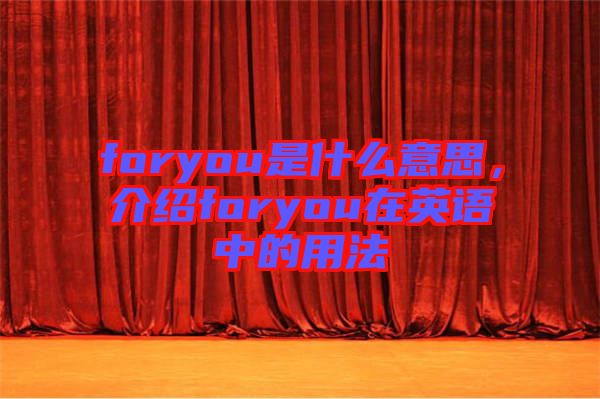 foryou是什么意思，介紹foryou在英語中的用法