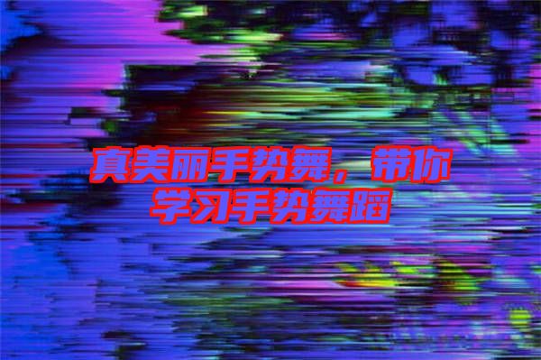 真美麗手勢舞，帶你學(xué)習(xí)手勢舞蹈