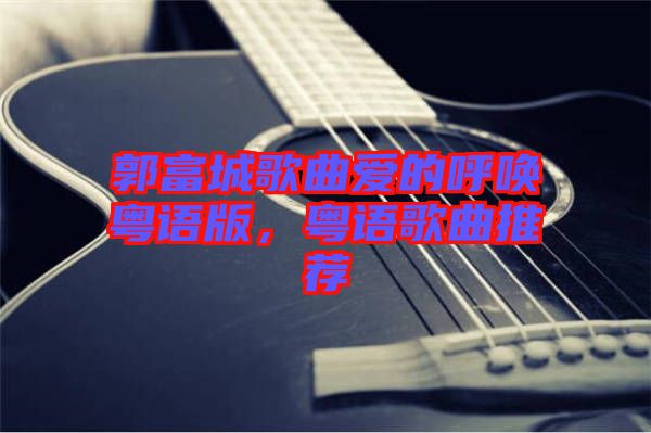 郭富城歌曲愛的呼喚粵語版，粵語歌曲推薦