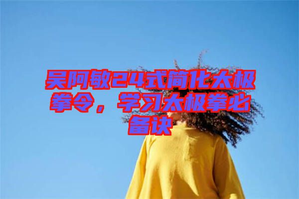 吳阿敏24式簡化太極拳令，學習太極拳必備訣