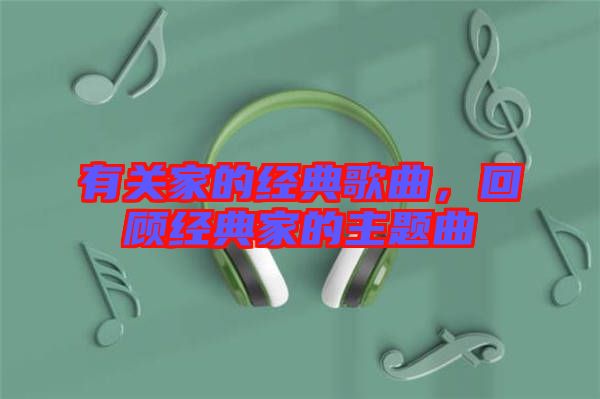 有關(guān)家的經(jīng)典歌曲，回顧經(jīng)典家的主題曲