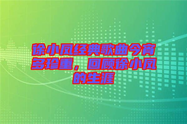 徐小鳳經(jīng)典歌曲今宵多珍重，回顧徐小鳳的生涯