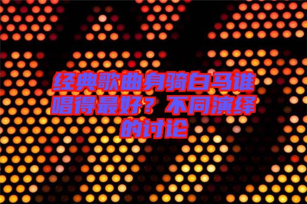 經(jīng)典歌曲身騎白馬誰(shuí)唱得最好？不同演繹的討論