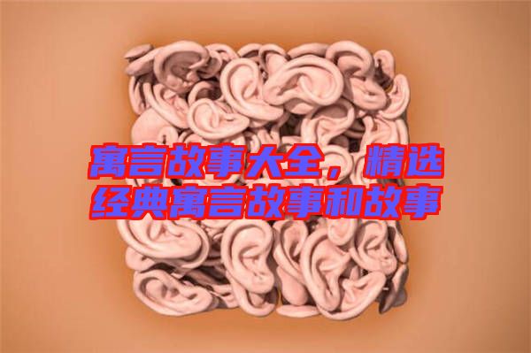 寓言故事大全，精選經(jīng)典寓言故事和故事