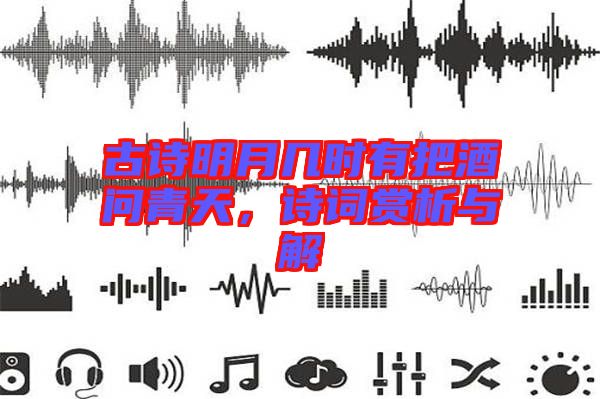 古詩(shī)明月幾時(shí)有把酒問(wèn)青天，詩(shī)詞賞析與解