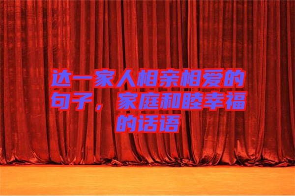達(dá)一家人相親相愛的句子，家庭和睦幸福的話語
